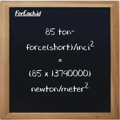 Cara konversi ton-force(short)/inci<sup>2</sup> ke newton/meter<sup>2</sup> (tf/in<sup>2</sup> ke N/m<sup>2</sup>): 85 ton-force(short)/inci<sup>2</sup> (tf/in<sup>2</sup>) setara dengan 85 dikalikan dengan 13790000 newton/meter<sup>2</sup> (N/m<sup>2</sup>)